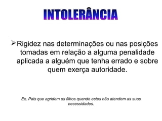 Ex. Pais que agridem os filhos quando estes não atendem as suas
necessidades.
Rigidez nas determinações ou nas posições
tomadas em relação a alguma penalidade
aplicada a alguém que tenha errado e sobre
quem exerça autoridade.
 