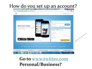 How do you set up an account? 
Go to www.twitter.com 
Personal/Business? 
 