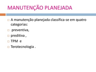MANUTENÇÃO PLANEJADA
 A manutenção planejada classifica-se em quatro
categorias:
 preventiva,
 preditiva ,
 TPM e
 Terotecnologia .
 