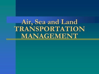 Air, Sea and Land
TRANSPORTATION
MANAGEMENT
 