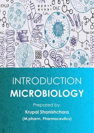 Introduction to Microbiology
Page | 1
INTRODUCTION
MICROBIOLOGY
Prepared by:
Krupal Shanishchara
(M.pharm, Pharmaceutics)
 