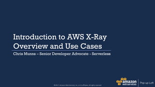 ©2017, Amazon Web Services, Inc. or its affiliates. All rights reserved
Introduction to AWS X-Ray
Overview and Use Cases
Chris Munns – Senior Developer Advocate - Serverless
 