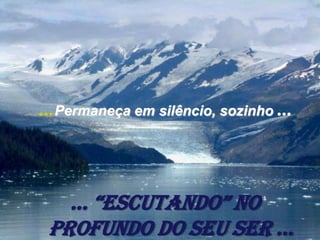 ...Permaneça em silêncio, sozinho ...



   ... “escutando” no
 profundo do seu ser ...
 