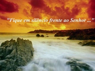 “Fique em silêncio frente ao Senhor ..."
 
