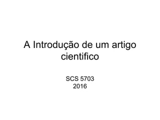 A Introdução de um artigo
cientifico
SCS 5703
2016
 