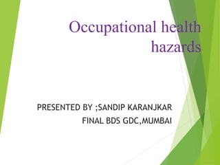 Occupational health
hazards
PRESENTED BY ;SANDIP KARANJKAR
FINAL BDS GDC,MUMBAI
 