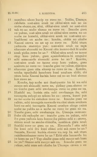 11. 11-23.] I. KOETNTOS. 465
n raonduiii akoi-e kunip ne ruwe ne. Yakka, Utarapa
oshiketa inat-ainu anak ne okkai-ainu sak no an
ambe shomo ne, shui, okkai-ainn anak ne mat-ainu
12 sak no an anibe shomo ne ruwe ne. Inatnbe gusu
i)e yakun, umt-ainu anak ne okkai-ainu orowa no an
ambe ne koracbi, okkai-ainu anak ne mat-ainu an-
Ivusbkerai an ambe ne ; koroka, obitfca no okaibe
13 Kanuii orowa no an ap ne ruwe ne. Ecbi utara
yaitumta esanniyo yan : mat-ainu anak ne sapa
akamure sbomoki no Kamui otta inonno-itak ki ambe
14 anak pirika ruwe be an ? Okkai-ainu anak ne tanne
otop koro 3^akun, gusu ayainikosbma-bi rengaii^e
15 ecbi aeramancle shomoki ruwe be an ? Koroka,
mat-ainu anak ne tanne oiop koro yakun, gusu
arakuru ne ruwe ne : inambe gusu ne yakun, sbinuma
Ifi akamure gusu otta akorep ne ruwe ne na. Koroka,
nenka upaukoiki konoburu kuni anukara cbiki, cbi
utara bene Kamui karisia bene nei no an buri sbomo
kon ruwe ne.
17 Koroka, tap ambe ani ikasbpaotte leu ki wa ecbi
ramye asb sbomoki ruw^e ne, pirikap gusu sbomo ne
no w^enbe gusu eclu uwekarapa ruwe ne gusu ne na.
IS Hosbiki no, karisia otta ecbi uwekarapa ita, ecbi
tumugeta eukopi an sekoro ku nu : orowa, kuani pon
19 no nei ambe ku eisbokon ruwe ne. Inambe gusu ne
yakun, ecbi tumugeta auwande wa okai utara anukara
kuni ne ecbi tumugeta Kamui orusbpe oboge yainu
ambe ne yakka an a anibe ne ruwe ne gusu ne na.
20 Tambe gusu, ecbi uwekarapa ita, Utarapa onuman-
21 ibebe aki eaikapbe ne : inan:ibe gusu ne yakun, ecbi
il'e gusu yaikola koro kunne-ibe pisbno ecbi e ; orowa,
sbinen anak ne sambe-chinoiba, mosbima guru anak
22 ihosbki ruwe ne gusu ne na. Hemanda ? otta ecbi
ibe kuni ecbi iku kuni cbisei ecbi sale ruwe be an ?
Samata, Kamui karisia etunne wa nep ka sak utara
yainikorosbmare ruwe be an ? Ecbi otta bemanda ku
ye kusu ne ya ? Tap okaibe gusu ecbi ramye asb kusu
23 ne ya? Sbomo ecbi ramye asb na. Inambe gusu ne
yakun, ecbi nure asb okaibe ka Utarapa orowa a en
 