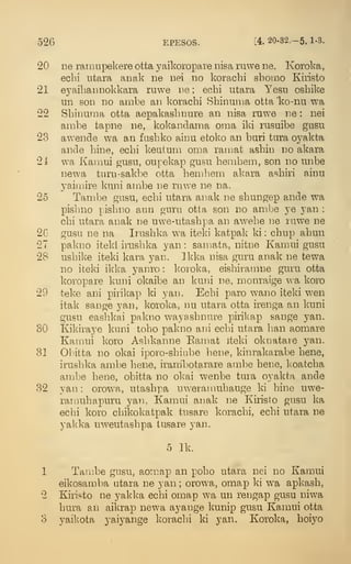526 EPESos. -4.20.32.-5.1-3.
20 ne rainnpekere otta yaikoropare nisa ruwe ne. Koroka,
ecbi utara anak ne nei no korachi shomo Kiristo
21 eyaibannokkara ruwe ne ; echi utara Yesu oshike
un son no ambe an koracbi Sbinunm otta "ko-nu wa
22 Sbinuma otta aepakasbnure an nisa ruwe ne : nei
arabe tapne ne, kokandama oina iki rusuibe gusu
23 awende wa an fusbko ainu etoko an buri tura oyakta
ande bine, ecbi keuturn oma ramat asbin no akara
24 wa Kaniui gusu, oiipekap gusu henibem, son no unbe
newa turu-sakbe otta beniliena akara asbiri ainu
yaiinire kuni auibe ne ruwe ne na.
25 Tambe gusu, ecbi utara anak ne sbungep ande wa
pisbno pisbno aun guru otta son no ambe ye yan :
cbi utara anak ne uwe-utasbpa an awebe ne ruwe ne
2G gusu ne na Irusbka wa iteki katpak ki : cbup abun
27 pakno iteki irusbka yan : samata, nitne Kamui gusu
28 usbike iteki kara yan. Ikka nisa guru anak ne tewa
no iteki ikka yanro : koroka, eisbiramne guru otta
koropare kuni okaibe an kuni ne, rnonraige wa koro
29 teke ani pirikap ki yan. Ecbi paro w^ano iteki wen
itak sange yan, koroka, nu utara otta irenga an kuni
gusu easbkai pakno wayasbnure pirikap sange yan.
30 Kikiraye kuni tobo pakno aiii ecbi utara Imn aomare
Kamui koro Asbkanne Eamat iteki oknatare yan.
31 Obitta no okai iporo-sbiube bene, kinrakarabe bene,
irusbka ambe bene, iram'botarare ambe bene, ]<oatcba
ambe bene, obitta no olcai wenbe tura oyakta ande
32 yan : orowa, utasbpa uweranmbauge ki bine uwe-
ramubapuru yan, Kamui anak ne Kiristo gusu ka
ecbi koro cbikokatpak tusare koracbi, ecbi utara ne
yakka uweutasbpa tusare yan.
5 Ik.
1 Tambe gusu, aom,ap an pobo utara nei no Kamui
eikosamba utara ne yan ; orowa, omap ki wa apkasb,
2 Kiristo ne yakka ecbi omap wa un rengap gusu niwa
bura an ailvrap newa ayange kunip gusu Kamui otta
3 yaikota yaiyange koracbi ki yan. Koroka, boiyo
 