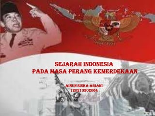SEJARAH INDONESIA
PADA MASA PERANG KEMERDEKAAN
AINUN SISKA ARIANI
120210302064
 