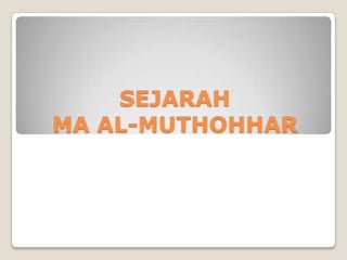 SEJARAH
MA AL-MUTHOHHAR
 