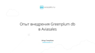 Опыт внедрения Greenplum db
в Aviasales
Айнур Тимербаев
at@aviasales.ru
 