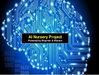 1
AI Nursery Project
Powered by Bluemix & Watson
 