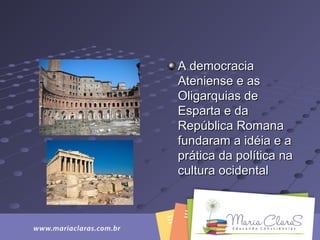 A democraciaA democracia
Ateniense e asAteniense e as
Oligarquias deOligarquias de
Esparta e daEsparta e da
República RomanaRepública Romana
fundaram a idéia e afundaram a idéia e a
prática da política naprática da política na
cultura ocidentalcultura ocidental
 