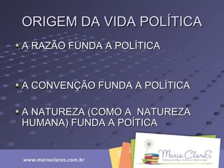 ORIGEM DA VIDA POLÍTICAORIGEM DA VIDA POLÍTICA
A RAZÃO FUNDA A POLÍTICAA RAZÃO FUNDA A POLÍTICA
A CONVENÇÃO FUNDA A POLÍTICAA CONVENÇÃO FUNDA A POLÍTICA
A NATUREZA (COMO A NATUREZAA NATUREZA (COMO A NATUREZA
HUMANA) FUNDA A POÍTICAHUMANA) FUNDA A POÍTICA
 