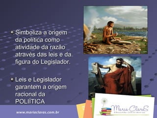 Simboliza a origemSimboliza a origem
da política comoda política como
atividade da razãoatividade da razão
através das leis e daatravés das leis e da
figura do Legislador.figura do Legislador.
Leis e LegisladorLeis e Legislador
garantem a origemgarantem a origem
racional daracional da
POLIÍTICAPOLIÍTICA
 
