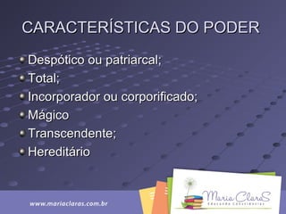 CARACTERÍSTICAS DO PODERCARACTERÍSTICAS DO PODER
Despótico ou patriarcal;Despótico ou patriarcal;
Total;Total;
Incorporador ou corporificado;Incorporador ou corporificado;
MágicoMágico
Transcendente;Transcendente;
HereditárioHereditário
 