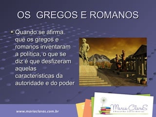 OS GREGOS E ROMANOSOS GREGOS E ROMANOS
Quando se afirmaQuando se afirma
que os gregos eque os gregos e
romanos inventaramromanos inventaram
a política, o que sea política, o que se
diz é que desfizeramdiz é que desfizeram
aquelasaquelas
características dacaracterísticas da
autoridade e do poderautoridade e do poder
 