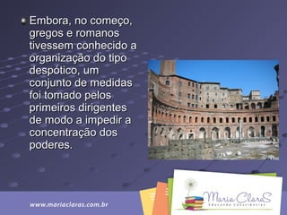 Embora, no começo,Embora, no começo,
gregos e romanosgregos e romanos
tivessem conhecido ativessem conhecido a
organização do tipoorganização do tipo
despótico, umdespótico, um
conjunto de medidasconjunto de medidas
foi tomado pelosfoi tomado pelos
primeiros dirigentesprimeiros dirigentes
de modo a impedir ade modo a impedir a
concentração dosconcentração dos
poderes.poderes.
 