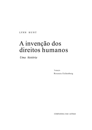 L Y N N H U N T
A invenção dos
direitos humanos
Uma história
Tradução
Rosaura Eichenberg
COMPANHIA DAS LETRAS
 