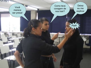 Plaft! Deixa eu me explicar Como teve coragem de nos trair? Você merece ser presa! 