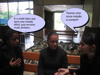 Temos uma nova missão a cumprir! E o chefe falou que será uma missão difícil, pois envolve muito dinheiro. 