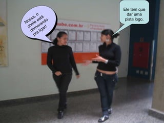 Nossa, o chefe está demorando pra ligar! Ele tem que dar uma pista logo. 