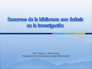 Prof. Sharon J. Rivera Ruiz Programa de Competencias de Información 