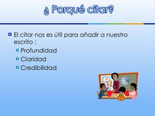 El citar nos es útil para añadir a nuestro escrito : Profundidad Claridad Credibilidad  