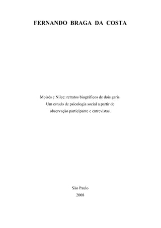 FERNANDO BRAGA DA COSTA
Moisés e Nilce: retratos biográficos de dois garis.
Um estudo de psicologia social a partir de
observação participante e entrevistas.
São Paulo
2008
 