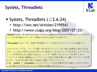 Syslets, Threadlets <ul><li>Syslets, Threadlets (≧2.6.24) </li></ul><ul><ul><li>http://lwn.net/Articles/219954/ </li></ul>...