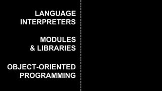 MODULES
& LIBRARIES
LANGUAGE
INTERPRETERS
OBJECT-ORIENTED
PROGRAMMING
 