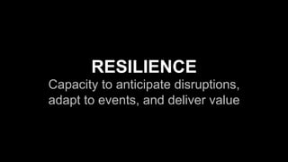 RESILIENCE
Capacity to anticipate disruptions,
adapt to events, and deliver value
 