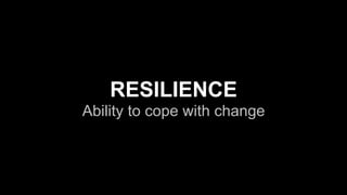 RESILIENCE
Ability to cope with change
 