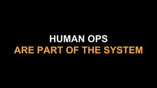 HUMAN OPS
ARE PART OF THE SYSTEM
 