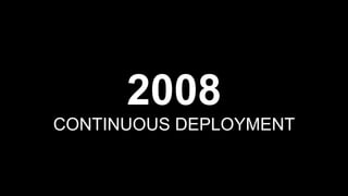 2008
CONTINUOUS DEPLOYMENT
 