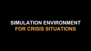 SIMULATION ENVIRONMENT
FOR CRISIS SITUATIONS
 