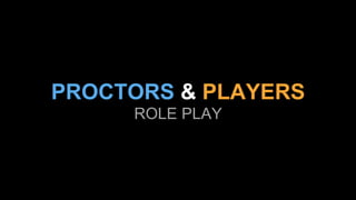 PROCTORS & PLAYERS
ROLE PLAY
 