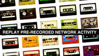 REPLAY PRE-RECORDED NETWORK ACTIVITY
 