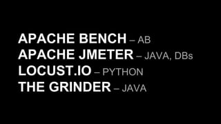 APACHE BENCH – AB
APACHE JMETER – JAVA, DBs
LOCUST.IO – PYTHON
THE GRINDER – JAVA
 