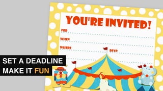 MAKE IT FUN
SET A DEADLINE
 