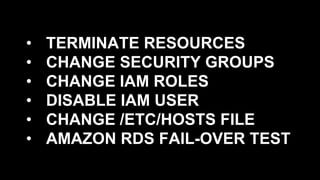 •  TERMINATE RESOURCES
•  CHANGE SECURITY GROUPS
•  CHANGE IAM ROLES
•  DISABLE IAM USER
•  CHANGE /ETC/HOSTS FILE
•  AMAZON RDS FAIL-OVER TEST
 