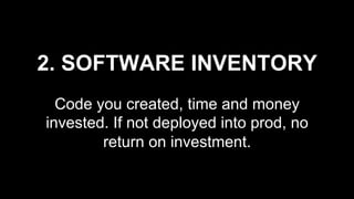 2. SOFTWARE INVENTORY
Code you created, time and money
invested. If not deployed into prod, no
return on investment.
 