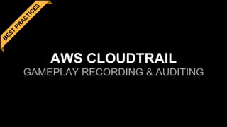 AWS CLOUDTRAIL
GAMEPLAY RECORDING & AUDITING
 