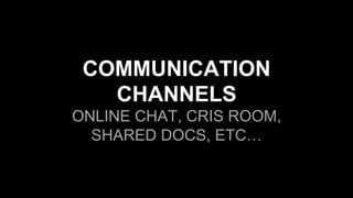 COMMUNICATION
CHANNELS
ONLINE CHAT, CRIS ROOM,
SHARED DOCS, ETC…
 