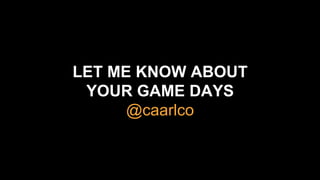 LET ME KNOW ABOUT
YOUR GAME DAYS
@caarlco
 
