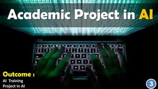 Academic Project in AI
3
Outcome :
AI Training
Project in AI
 