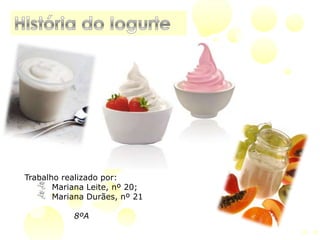 História do Iogurte Trabalho realizado por:   Mariana Leite, nº 20;   Mariana Durães, nº 21 8ºA 