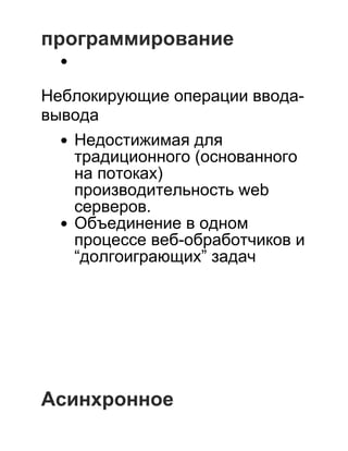 программирование
 
Неблокирующие операции ввода­
вывода
Недостижимая для
традиционного (основанного
на потоках)
производительность web
серверов.
Объединение в одном
процессе веб­обработчиков и
“долгоиграющих” задач
 
 
 
 
 
 
 
Асинхронное
 