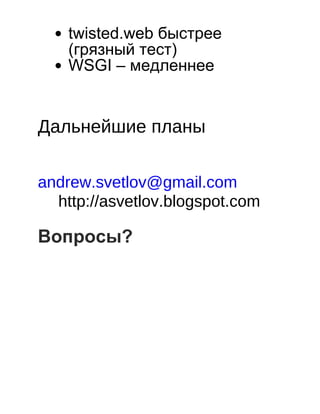 twisted.web быстрее
(грязный тест)
WSGI – медленнее
 
 
 
Дальнейшие планы
 
 
 
andrew.svetlov@gmail.com
http://asvetlov.blogspot.com
 
Вопросы?
 