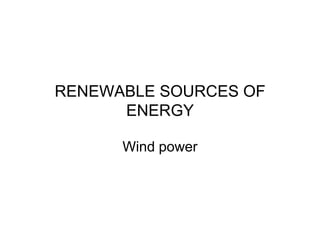 RENEWABLE SOURCES OF
ENERGY
Wind power

 